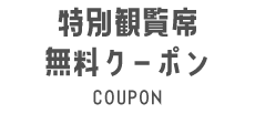 特別席観覧無料クーポン